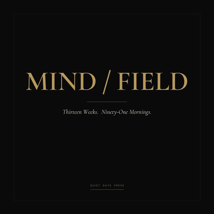 Mind Field paperback cover: brass serif wordmark MIND / FIELD on a deep black field, with the italic subtitle 'Thirteen Weeks. Ninety-One Mornings.'